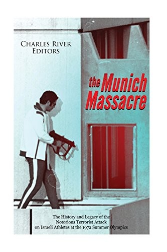 The Munich Massacre: The History and Legacy of the Notorious Terrorist Attack o