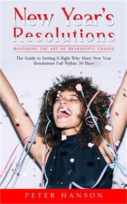 New Year's Resolutions: Mastering the Art of Meaningful Change (The Guide to Get
