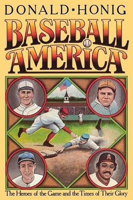 Baseball America: The Heroes of the Game and the Times of Their Glory by Donald 