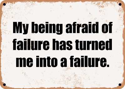 METAL SIGN - My being afraid of failure has turned me into a failure.