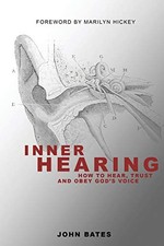 INNER HEARING: HOW TO HEAR, TRUST AND OBEY GOD'S VOICE By John Bates *BRAND NEW*