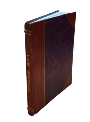 Gothic Architecture Improved By Rules And Proportions : In Many [Leather Bound]