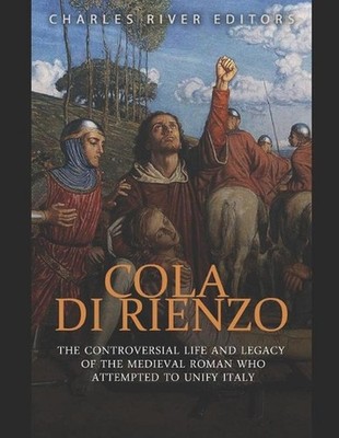 Cola di Rienzo: The Controversial Life and Legacy of the Medieval Roman Who Atte