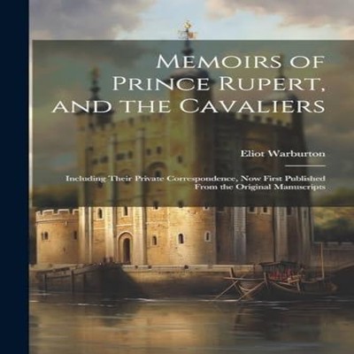 Memoirs of Prince Rupert and the Cavaliers Including Their Privat