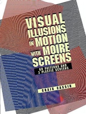 Visual Illusions in Motion with Moiré Screens: 60 Designs and 3 Plastic Scr...