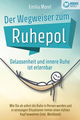 Der Wegweiser zum Ruhepol - Gelassenheit und innere Ruhe ist erlernbar: Wie Sie
