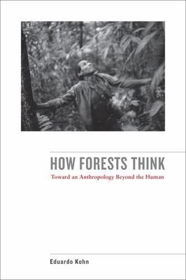 How Forests Think: Toward an Anthropology Beyond the Human by Kohn, Eduardo