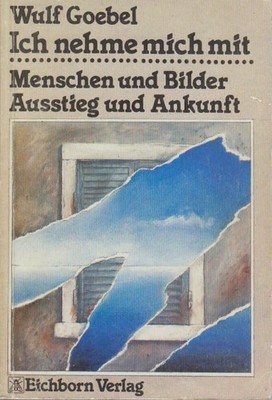 Ich nehme mich mit : Menschen u. Bilder, Ausstieg u. Ankunft Wulf Goebel Goebel,