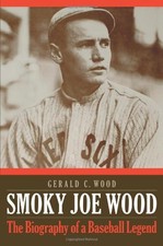SMOKY JOE WOOD: THE BIOGRAPHY OF A BASEBALL LEGEND By Gerald C. Wood - Hardcover