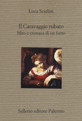 Der gestohlene Caravaggio. Mythos und Chronik eines Diebstahls - Scarlini Luca