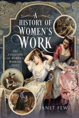 A History of Women's Work: The Evolution of Women's Working Lives by Janet Few