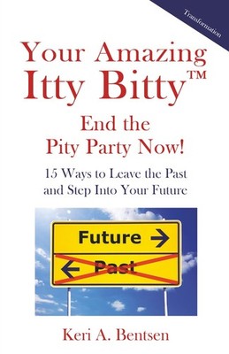 Your Amazing Itty Bitty(TM) End the Pity Party Now!: 15 Ways to Leave the Past a