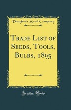 Trade List of Seeds, Tools, Bulbs, 1895 (Classic Reprint)