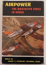 Airpower, The Decisive Force in Korea by James t. Stewart, Colonel, USAF - 1957