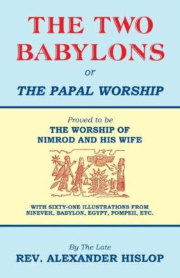 The Two Babylons, Or The Papal Worship
