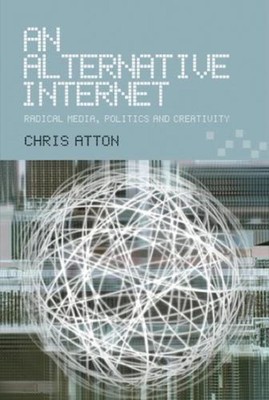 An Alternative Internet: Radical Media, Politics and Creativity by Chris Atton (