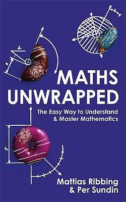 Maths Unwrapped: The easy way to understand and master mathematics by Mattias...