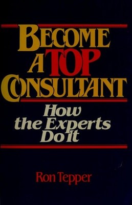 Become a TOP Consultant: How the Experts Do It, Tepper, Ron, Very Good Book