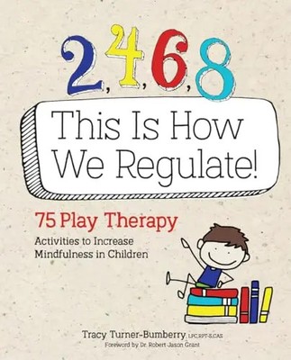 2, 4, 6, 8 This Is How We Regulate: 75 Play Therapy Activities to Increase Mindf