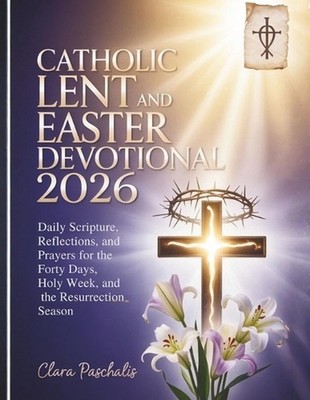 Catholic Lent and Easter Devotional 2026: Daily Scripture, Reflections, and Pray