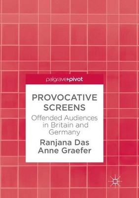 Provocative Screens: Offended Audiences in Britain and Germany by Ranjana Das (E