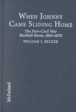 When Johnny Came Sliding Home: The Post-Civil War Baseball Boom, 1865-1870, Rycz