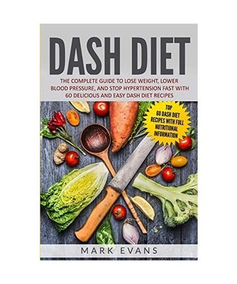 DASH Diet: The Complete Guide to Lose Weight, Lower Blood Pressure, and Stop Hyp