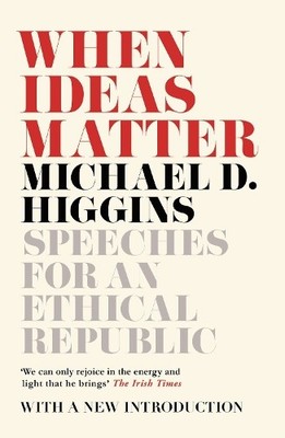 When Ideas Matter: Speeches for an Ethical Repu by Michael D. Higgins 1786691256