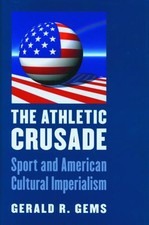 The Athletic Crusade : Sport and American Cultural Imperialism Ge