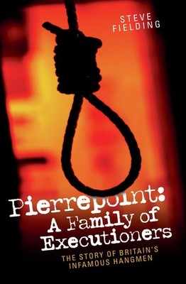 Pierrepoint: A Family of Executioners: The Story of Britain's Infamous Hangm...
