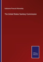 The United States Sanitary Commission Katharine Prescott Wormeley
