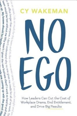 No Ego: How Leaders Can Cut the Cost of Workplace Drama, End Entitlement, and Dr