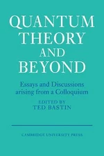 Quantum Theory and Beyond : Essays and Discussions Arising from a Colloquium by 