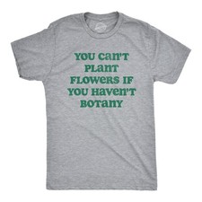 Mens You Cant Plant Flowers If You Havent Botany T Shirt Funny Gardening