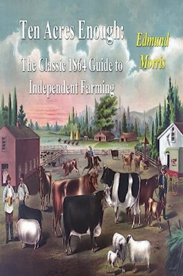 Ten Acres Enough: The Classic 1864 Guide to Independent - Paperback NEW Morris,