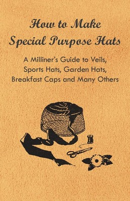 Anon | How to Make Special Purpose Hats - A Milliner's Guide to Veils, Sports...