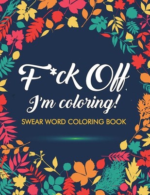 F ck Off, I'm Coloring! Swear Word Coloring Book Adult Coloring Books (u. a.)