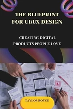 The Blueprint for UI/UX Design: Creating Digital Products People Love by Taylor 