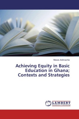 Moses Anlimachie | Achieving Equity in Basic Education in Ghana; Contexts and...