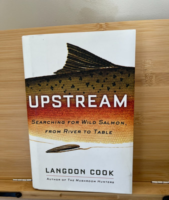 Upstream: Searching For Wild Salmon, From River To Table by Langdon Cook 2017
