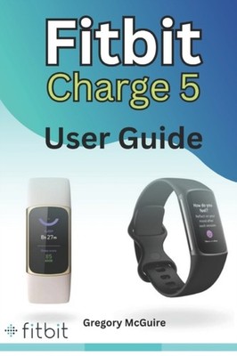 Fitbit Charge 5 User Guide: The instructive user by Gregory McGuire PAPERBACK