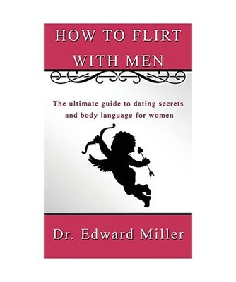 How to flirt with men: The ultimate guide to dating secrets and body language fo
