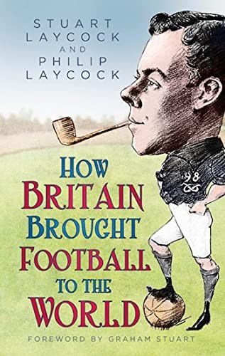How Britain Brought Football to the World,Stuart Layc*ck, Philip