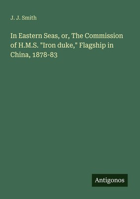 J. J. Smith | In Eastern Seas, or, The Commission of H.M.S. Iron duke,...