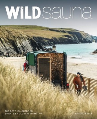 Wild Sauna : The 100 Best Outdoor Sweats & Cold Dips in Britain, Paperback by...