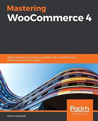 Mastering WooCommerce 4: Build complete e-commerce... - Patrick Rauland