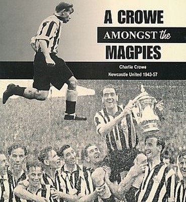 A Crowe Amongst the Magpies: Newcastle United 1943- by Crowe, Charlie 1901237052