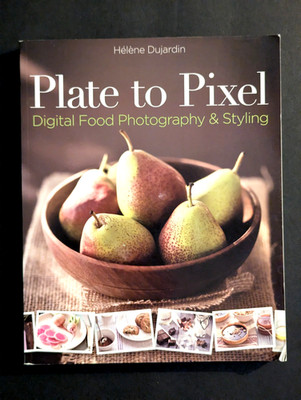 Plate to Pixel: Digital Food Photography & Styling by Dujardin, 2011, 1st Ed.