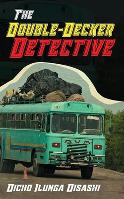 The Double-Decker Detective: A Private Eye in the Service of Ubuntu by Dicho Ilu