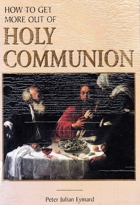How to Get More Out of Holy Communion by Peter Julian Eymard